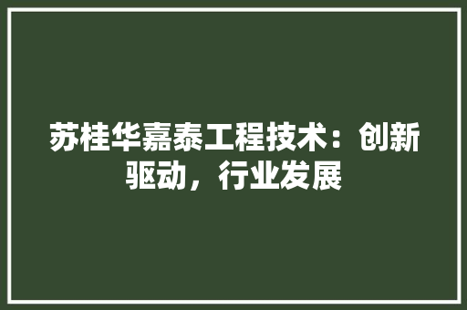 苏桂华嘉泰工程技术：创新驱动，行业发展 室内设计