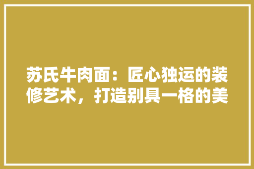 苏氏牛肉面：匠心独运的装修艺术，打造别具一格的美食殿堂 室内设计