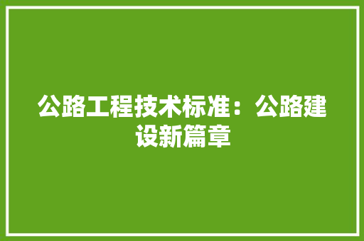 公路工程技术标准：公路建设新篇章 家居装修