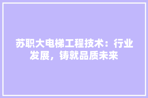 苏职大电梯工程技术：行业发展，铸就品质未来 室内设计