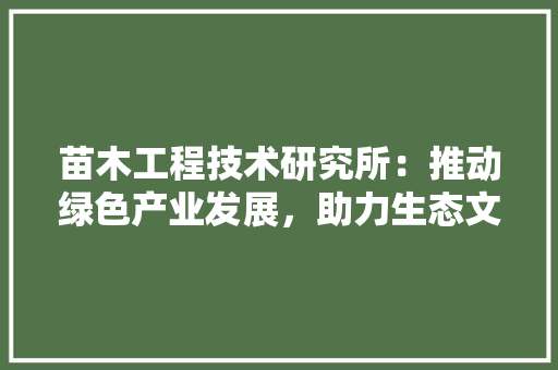 苗木工程技术研究所：推动绿色产业发展，助力生态文明建设