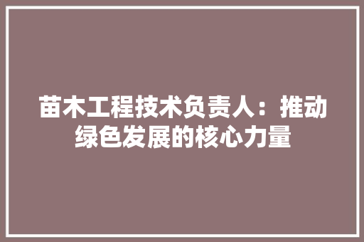 苗木工程技术负责人：推动绿色发展的核心力量 室内设计