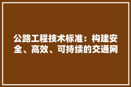 公路工程技术标准：构建安全、高效、可持续的交通网络 家居装修
