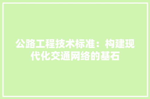 公路工程技术标准：构建现代化交通网络的基石 家居装修