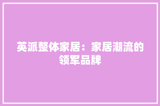 英派整体家居：家居潮流的领军品牌