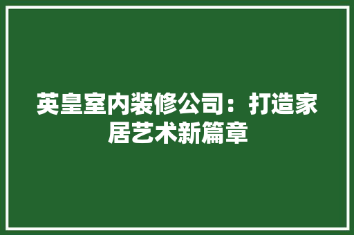 英皇室内装修公司：打造家居艺术新篇章 室内设计
