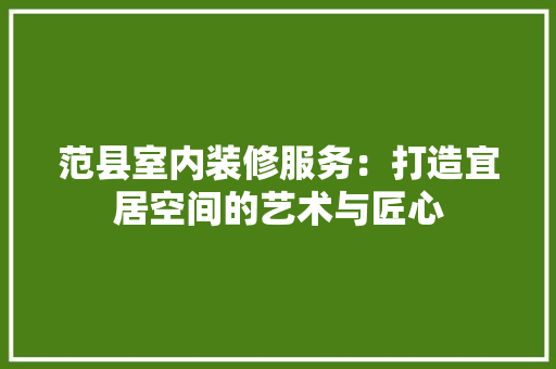 范县室内装修服务：打造宜居空间的艺术与匠心 室内设计