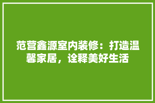 范营鑫源室内装修：打造温馨家居，诠释美好生活 室内设计