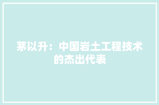 茅以升：中国岩土工程技术的杰出代表 室内设计