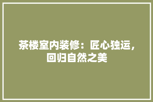 茶楼室内装修：匠心独运，回归自然之美 室内设计