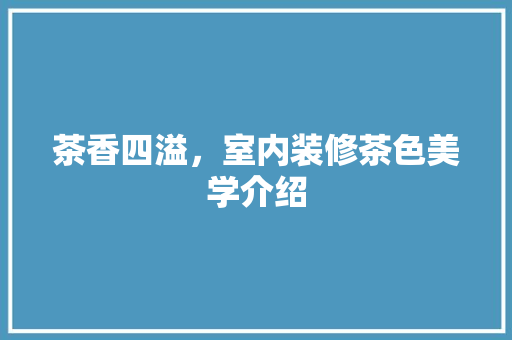 茶香四溢，室内装修茶色美学介绍 室内设计
