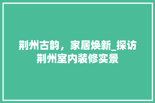 荆州古韵，家居焕新_探访荆州室内装修实景 室内设计