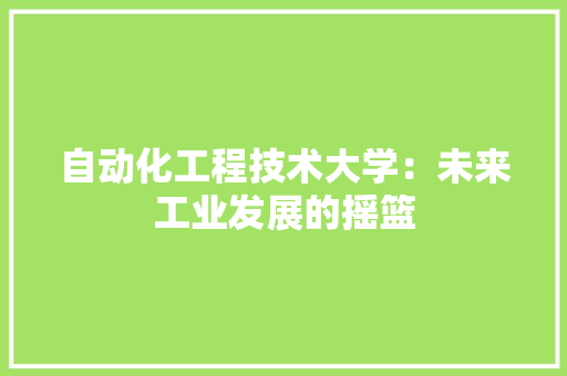自动化工程技术大学：未来工业发展的摇篮 室内设计