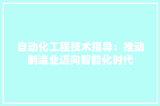 自动化工程技术指导：推动制造业迈向智能化时代 室内设计