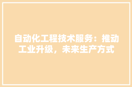 自动化工程技术服务：推动工业升级，未来生产方式 室内设计