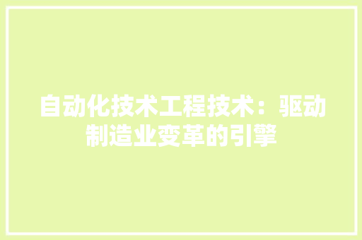自动化技术工程技术：驱动制造业变革的引擎