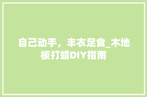 自己动手，丰衣足食_木地板打蜡DIY指南