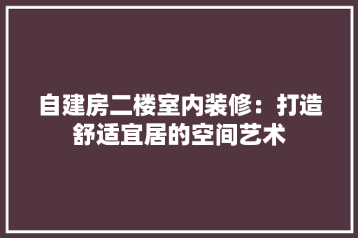 自建房二楼室内装修：打造舒适宜居的空间艺术