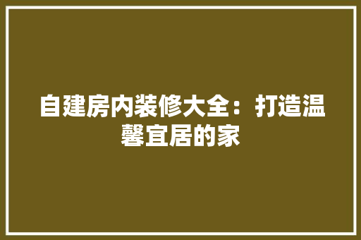 自建房内装修大全：打造温馨宜居的家 室内设计