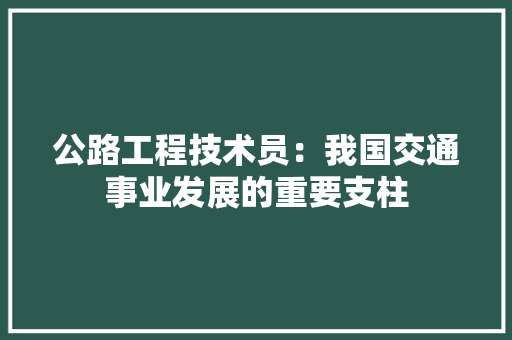 公路工程技术员：我国交通事业发展的重要支柱 家居装修