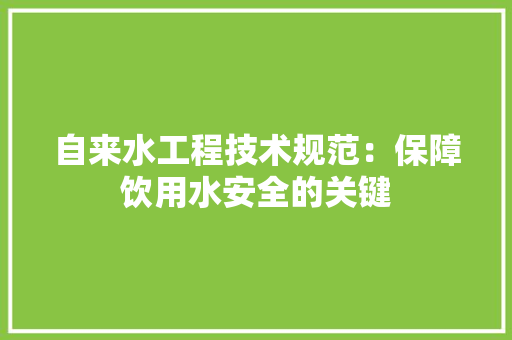 自来水工程技术规范：保障饮用水安全的关键 室内设计