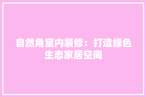 自然角室内装修：打造绿色生态家居空间 室内设计