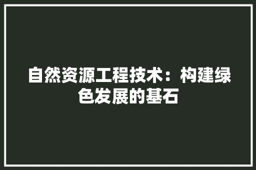 自然资源工程技术：构建绿色发展的基石 室内设计