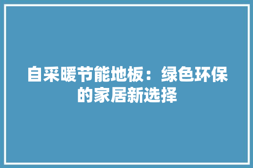自采暖节能地板：绿色环保的家居新选择