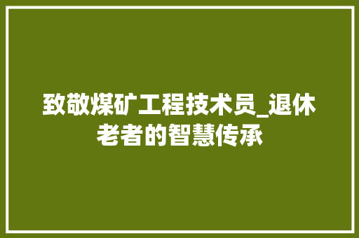 致敬煤矿工程技术员_退休老者的智慧传承 室内设计