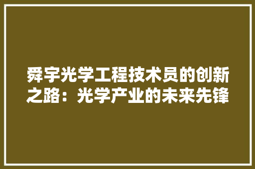 舜宇光学工程技术员的创新之路：光学产业的未来先锋 室内设计