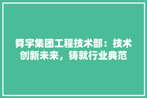 舜宇集团工程技术部：技术创新未来，铸就行业典范 室内设计