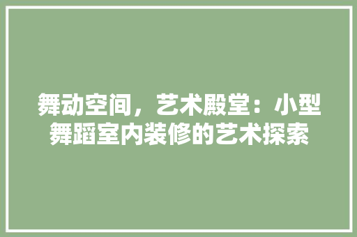 舞动空间，艺术殿堂：小型舞蹈室内装修的艺术探索