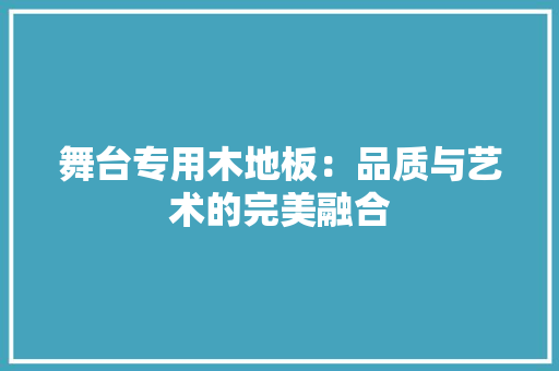 舞台专用木地板：品质与艺术的完美融合 室内设计