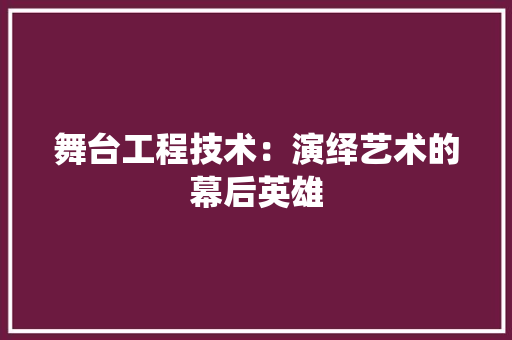 舞台工程技术：演绎艺术的幕后英雄 室内设计