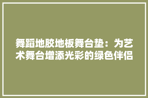舞蹈地胶地板舞台垫：为艺术舞台增添光彩的绿色伴侣