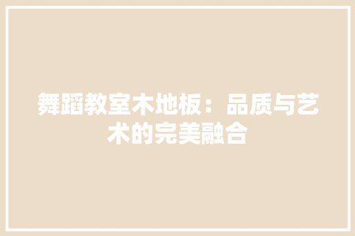 舞蹈教室木地板：品质与艺术的完美融合
