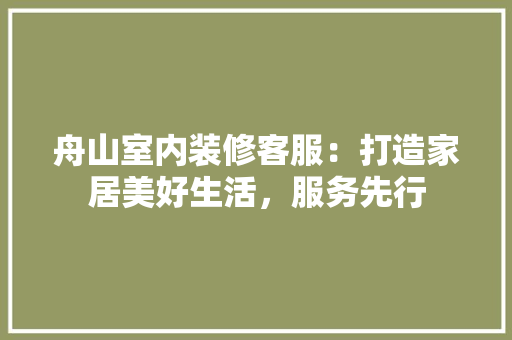 舟山室内装修客服：打造家居美好生活，服务先行 室内设计
