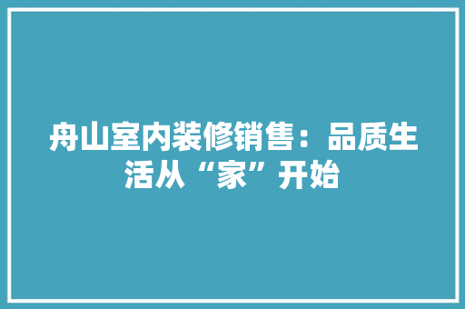 舟山室内装修销售：品质生活从“家”开始