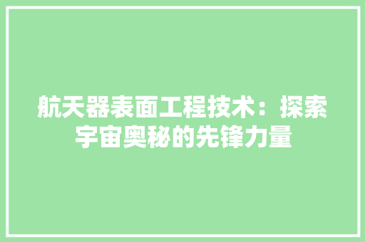 航天器表面工程技术：探索宇宙奥秘的先锋力量 室内设计