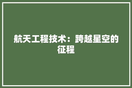 航天工程技术：跨越星空的征程