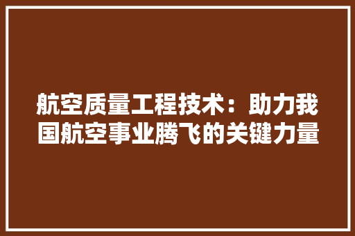 航空质量工程技术：助力我国航空事业腾飞的关键力量