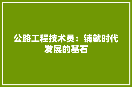 公路工程技术员：铺就时代发展的基石 家居装修
