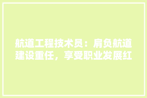 航道工程技术员：肩负航道建设重任，享受职业发展红利 室内设计