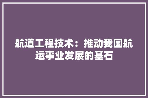 航道工程技术：推动我国航运事业发展的基石 室内设计