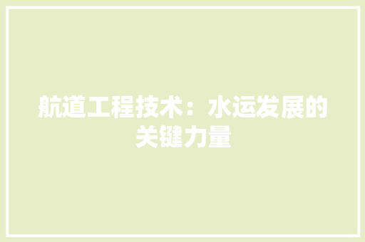 航道工程技术：水运发展的关键力量 室内设计