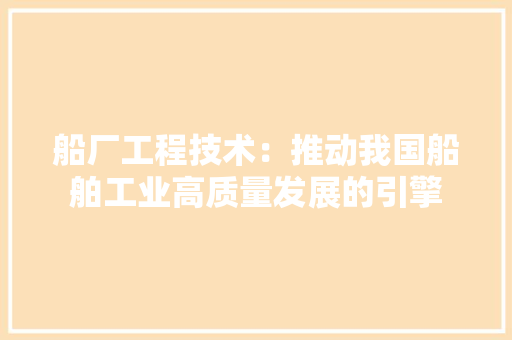 船厂工程技术：推动我国船舶工业高质量发展的引擎 室内设计