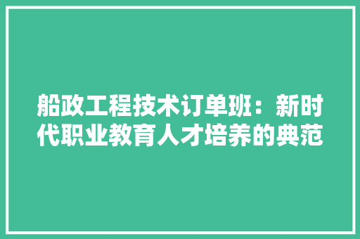 船政工程技术订单班：新时代职业教育人才培养的典范 室内设计