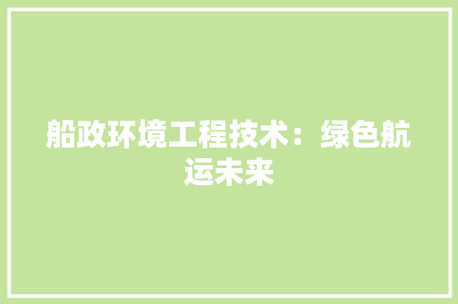 船政环境工程技术：绿色航运未来 室内设计