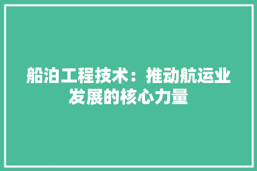 船泊工程技术：推动航运业发展的核心力量 室内设计