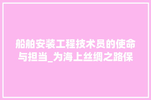船舶安装工程技术员的使命与担当_为海上丝绸之路保驾护航